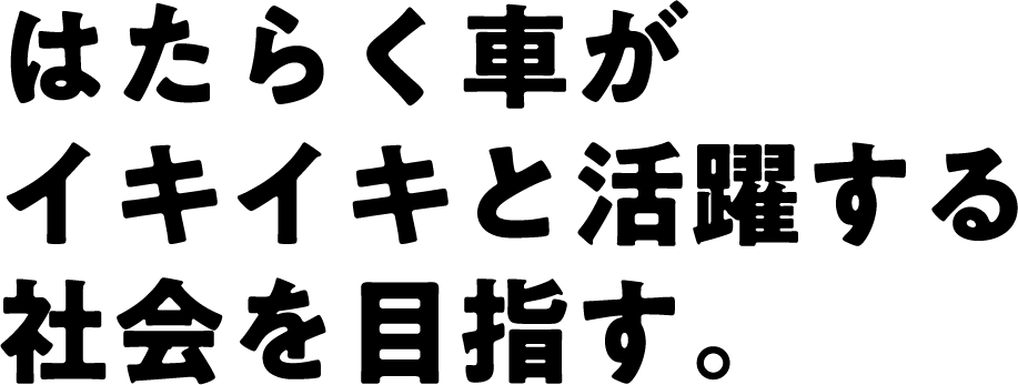 はたらく車がイキイキと活躍する社会を目指す。