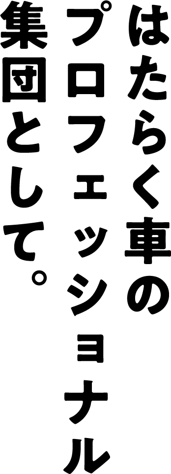 はたらく車のプロフェッショナル集団として。